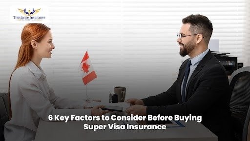 6 Key Factors to Consider Before Buying Super Visa Insurance