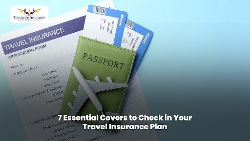 7 Essential Covers to Check in Your Travel Insurance Plan