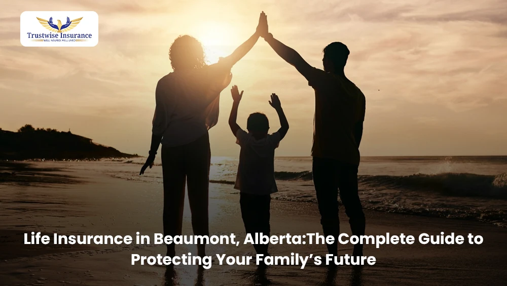 Life Insurance in Beaumont, Alberta:The Complete Guide to Protecting Your Family’s Future